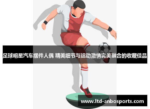 足球明星汽车摆件人偶 精美细节与运动激情完美融合的收藏佳品