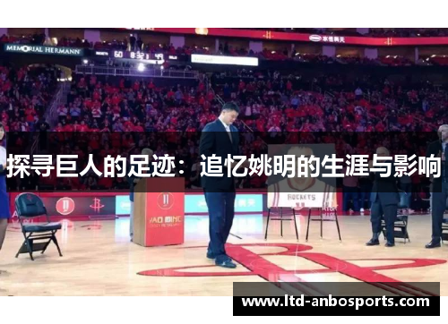 探寻巨人的足迹：追忆姚明的生涯与影响