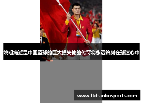 姚明病逝是中国篮球的巨大损失他的传奇将永远铭刻在球迷心中
