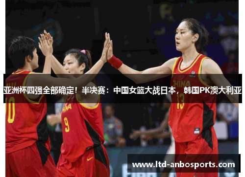 亚洲杯四强全部确定！半决赛：中国女篮大战日本，韩国PK澳大利亚