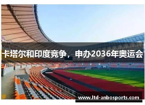 卡塔尔和印度竞争，申办2036年奥运会