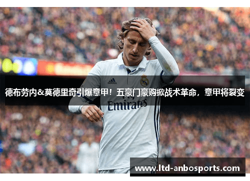 德布劳内&莫德里奇引爆意甲！五豪门豪购掀战术革命，意甲将裂变