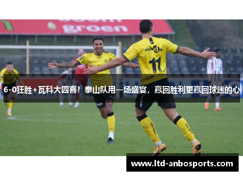 6-0狂胜+瓦科大四喜！泰山队用一场盛宴，赢回胜利更赢回球迷的心